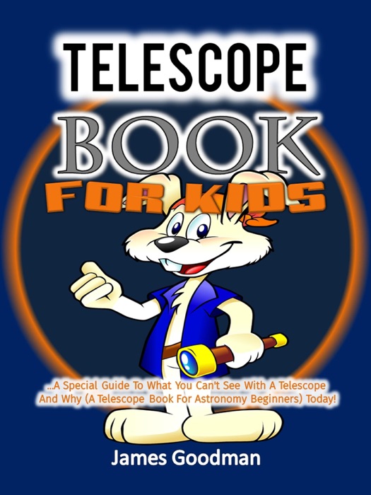 Telescope Book for Kids  …A Special Guide To What You Can't See With A Telescope and Why (A Telescope Book For Astronomy Beginners) Today!