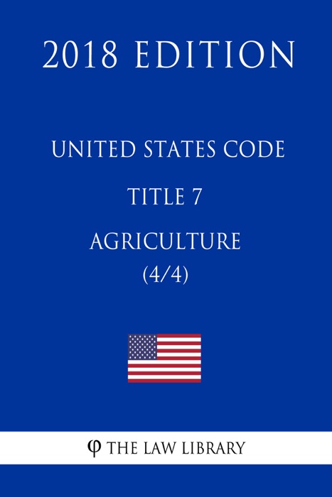 United States Code - Title 7 - Agriculture (4/4) (2018 Edition)