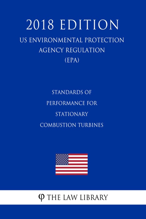 Standards of Performance for Stationary Combustion Turbines (US Environmental Protection Agency Regulation) (EPA) (2018 Edition)