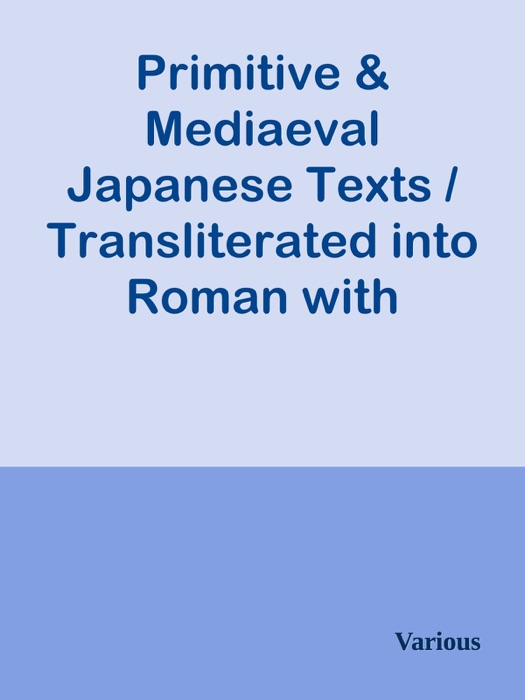 Primitive & Mediaeval Japanese Texts / Transliterated into Roman with introductions, notes and glossaries