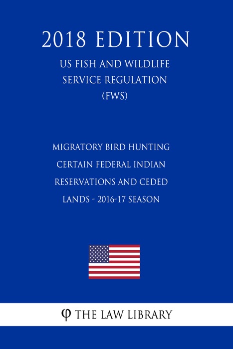 Migratory Bird Hunting - Certain Federal Indian Reservations and Ceded Lands - 2016-17 Season (US Fish and Wildlife Service Regulation) (FWS) (2018 Edition)