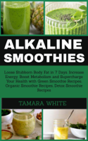 Tamara White - Alkaline Smoothie:  Loose Stubborn Body Fat in 7 Days. Increase Energy, Boost Metabolism and Supercharge Your Health with Green Smoothie Recipes, Organic Smoothie, Detox Smoothie Recipes artwork