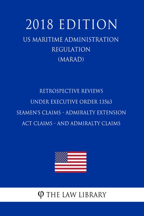 Retrospective Reviews under Executive Order 13563 - Seamen's Claims - Admiralty Extension Act Claims - and Admiralty Claims (US Maritime Administration Regulation) (MARAD) (2018 Edition)