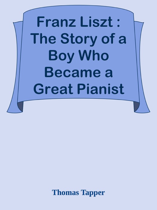 Franz Liszt : The Story of a Boy Who Became a Great Pianist and Teacher