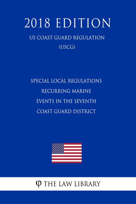 Special Local Regulations - Recurring Marine Events in the Seventh Coast Guard District (US Coast Guard Regulation) (USCG) (2018 Edition)