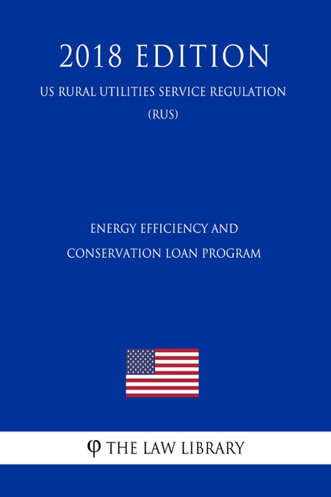 Energy Efficiency and Conservation Loan Program (US Rural Utilities Service Regulation) (RUS) (2018 Edition)