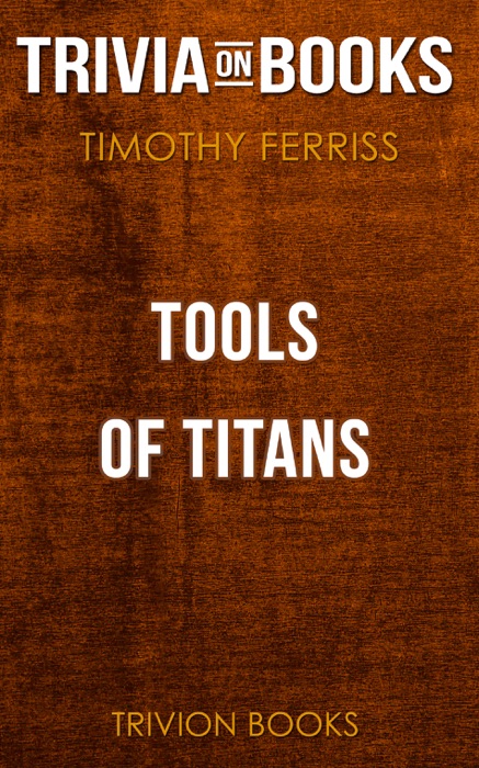 Tools of Titans: The Tactics, Routines, and Habits of Billionaires, Icons, and World-Class Performers by Timothy Ferriss (Trivia-On-Books)