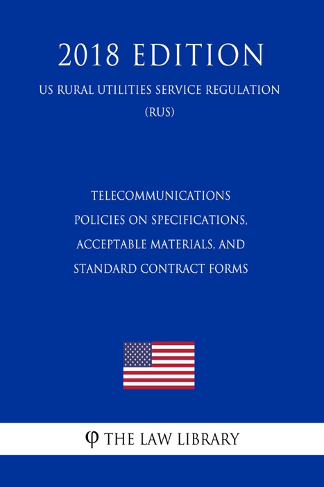 Telecommunications Policies on Specifications, Acceptable Materials, and Standard Contract Forms (US Rural Utilities Service Regulation) (RUS) (2018 Edition)