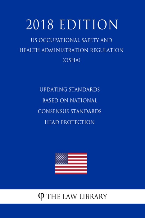 Updating Standards Based on National Consensus Standards - Head Protection (US Occupational Safety and Health Administration Regulation) (OSHA) (2018 Edition)