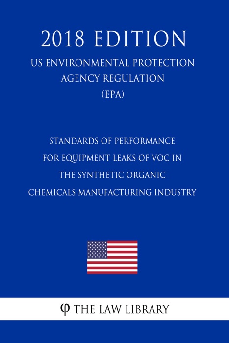 Standards of Performance for Equipment Leaks of VOC in the Synthetic Organic Chemicals Manufacturing Industry (US Environmental Protection Agency Regulation) (EPA) (2018 Edition)