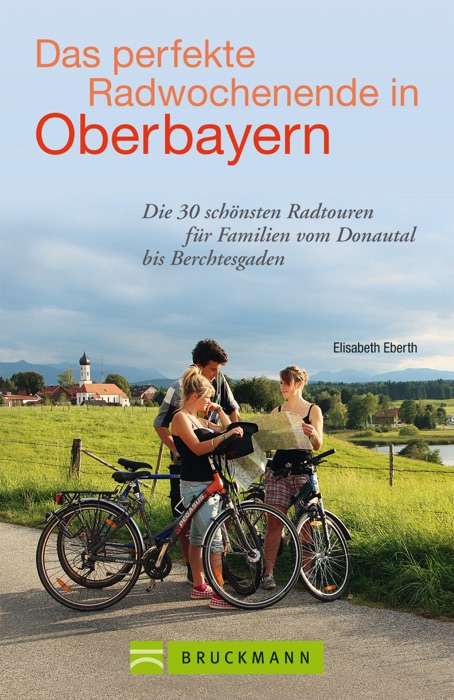 Radführer Oberbayern: Die schönsten Radtouren für Familien am Wochenende vom Donautal bis Berchtesgaden mit Informationen zu Unterkünften, Lokalen und Ausflugszielen