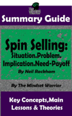 Summary Guide: Spin Selling: Situation.Problem.Implication.Need-Payoff: By Neil Rackham The Mindset Warrior Summary Guide - The Mindset Warrior