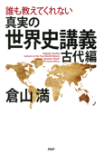 誰も教えてくれない 真実の世界史講義 古代編 - 倉山満