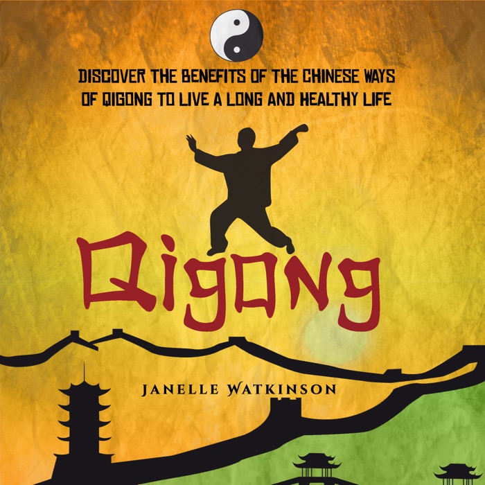 Qigong: Discover the Benefits of the Chinese Qigong to Live a Long and Healthy Life