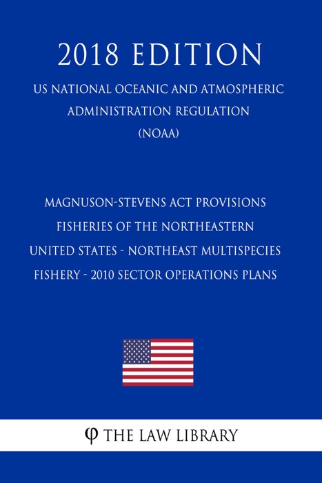 Magnuson-Stevens Act Provisions - Fisheries of the Northeastern United States - Northeast Multispecies Fishery - 2010 Sector Operations Plans (US National Oceanic and Atmospheric Administration Regulation) (NOAA) (2018 Edition)