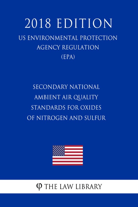 Secondary National Ambient Air Quality Standards for Oxides of Nitrogen and Sulfur (US Environmental Protection Agency Regulation) (EPA) (2018 Edition)