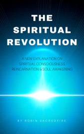 The Spiritual Revolution: A New Explanation on Spiritual Consciousness, Reincarnation and Soul Awakening