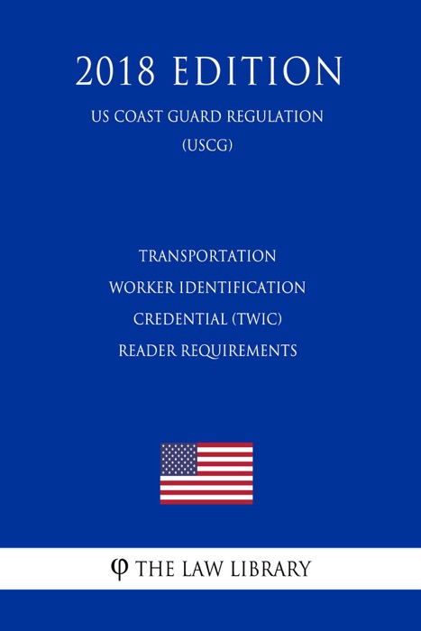Transportation Worker Identification Credential (TWIC) - Reader Requirements (US Coast Guard Regulation) (USCG) (2018 Edition)