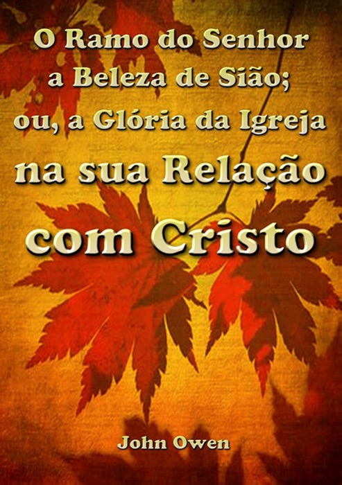 O Ramo Do Senhor A Beleza De Sião; Ou, A Glória Da Igreja Na Sua Relação Com Cristo