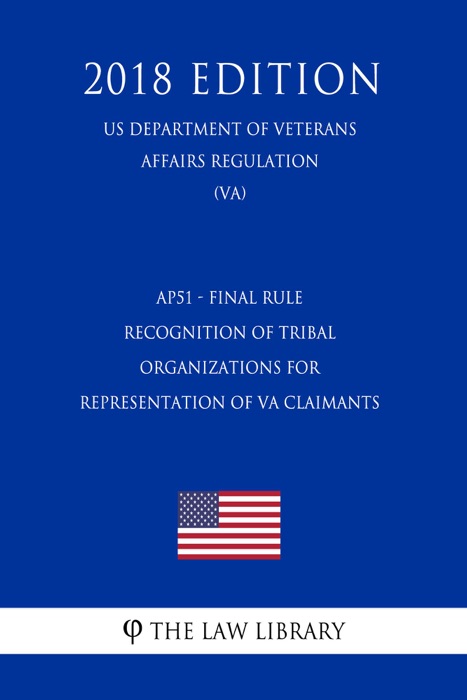 AP51 - Final Rule - Recognition of Tribal Organizations for Representation of VA Claimants (US Department of Veterans Affairs Regulation) (VA) (2018 Edition)