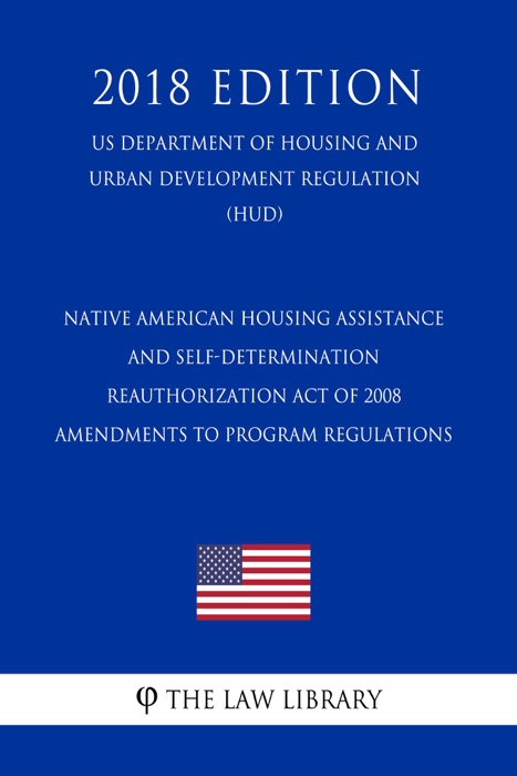 Native American Housing Assistance and Self-Determination Reauthorization Act of 2008 - Amendments to Program Regulations (US Department of Housing and Urban Development Regulation) (HUD) (2018 Edition)