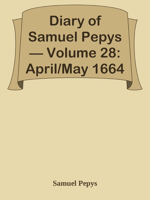 Diary of Samuel Pepys — Volume 28: April/May 1664