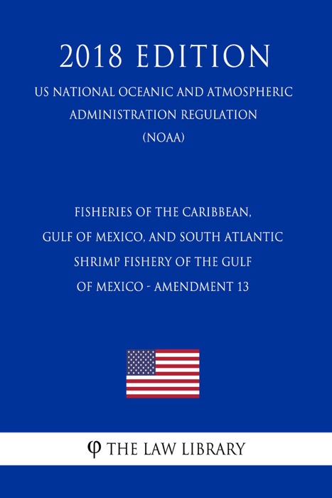 Fisheries of the Caribbean, Gulf of Mexico, and South Atlantic - Shrimp Fishery of the Gulf of Mexico - Amendment 13 (US National Oceanic and Atmospheric Administration Regulation) (NOAA) (2018 Edition)