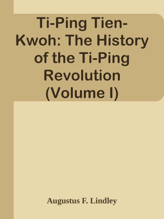 Ti-Ping Tien-Kwoh: The History of the Ti-Ping Revolution (Volume I)