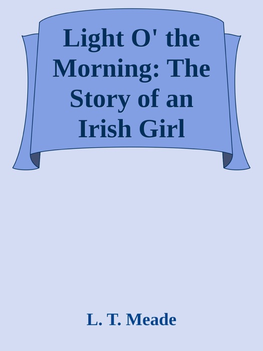 Light O' the Morning: The Story of an Irish Girl