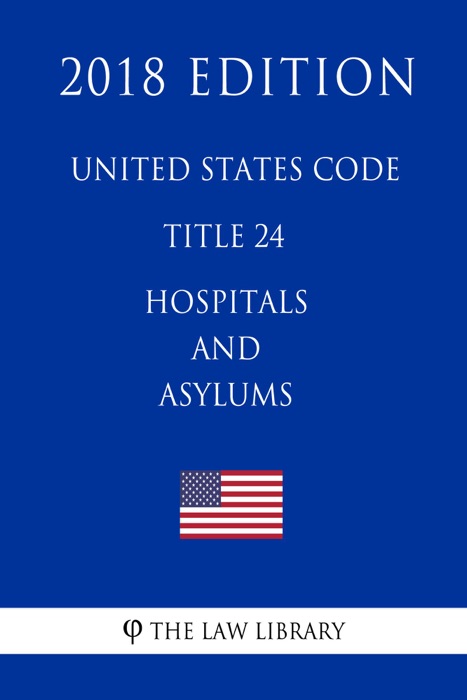 United States Code - Title 24 - Hospitals and Asylums (2018 Edition)