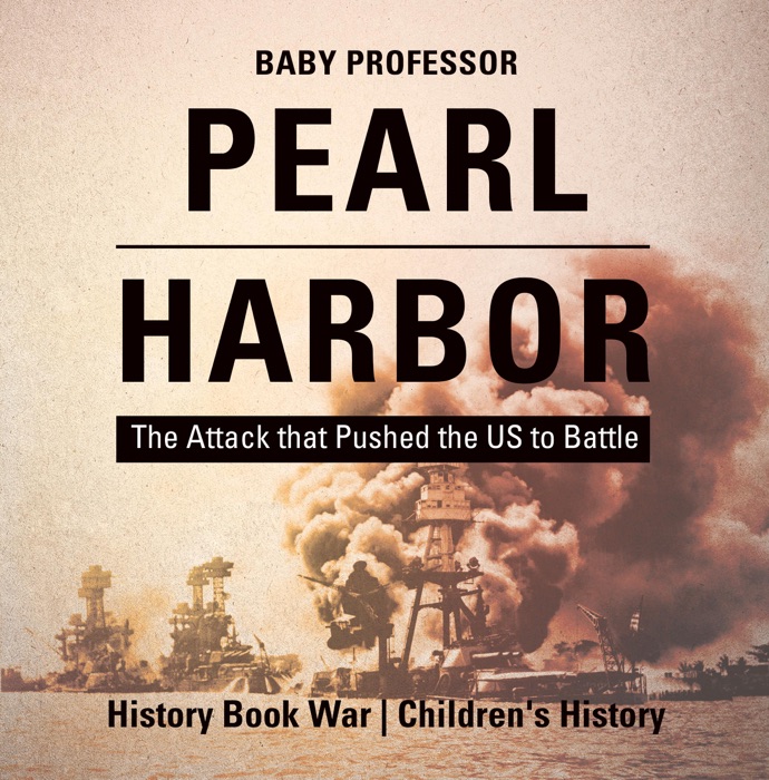 Pearl Harbor : The Attack that Pushed the US to Battle - History Book War  Children's History