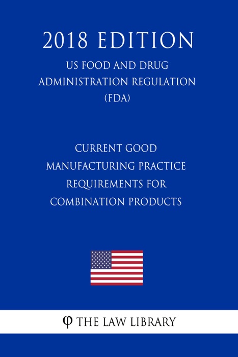 Current Good Manufacturing Practice Requirements for Combination Products (US Food and Drug Administration Regulation) (FDA) (2018 Edition)