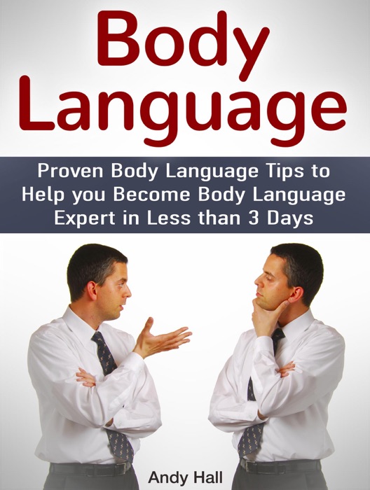 Body Language: Proven Body Language Tips to Help you Become Body Language Expert in Less then 3 Days