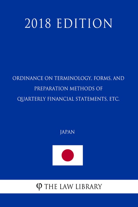 Ordinance on Terminology, Forms, and Preparation Methods of Quarterly Financial Statements, etc. (Japan) (2018 Edition)