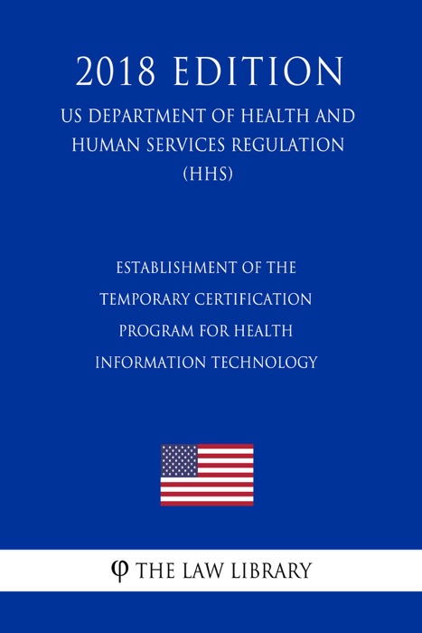 Establishment of the Temporary Certification Program for Health Information Technology (US Department of Health and Human Services Regulation) (HHS) (2018 Edition)