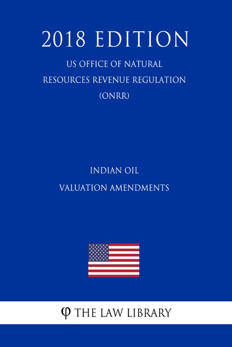 Indian Oil Valuation Amendments (US Office of Natural Resources Revenue Regulation) (ONRR) (2018 Edition)