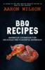 BBQ Recipes: Barbecue Cookbook For Delicious And Flavorful Barbeque - Aaron Wilson