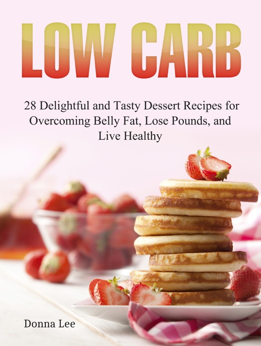 Low Carb: 28 Delightful and Tasty Dessert Recipes for Overcoming Belly Fat, Lose Pounds, and Live Healthy