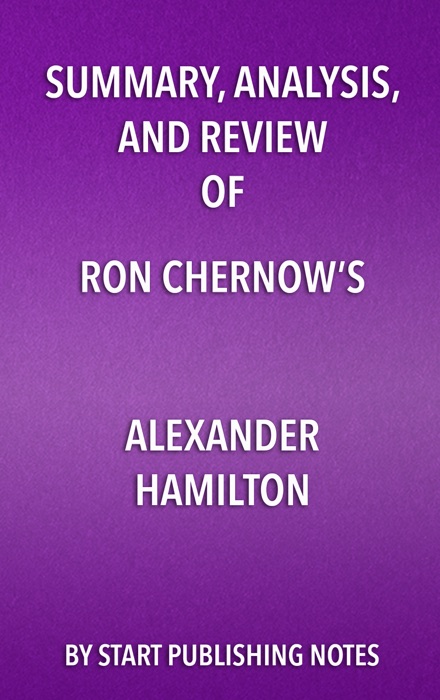 Summary, Analysis, and Review of Ron Chernow’s Alexander Hamilton