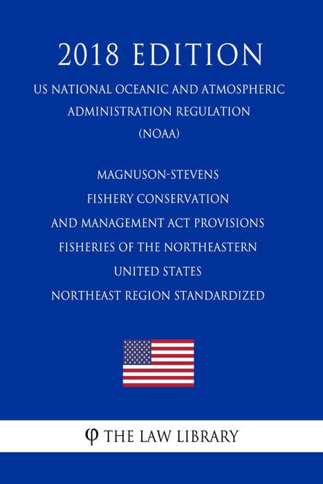 Magnuson-Stevens Fishery Conservation and Management Act Provisions - Fisheries of the Northeastern United States - Northeast Region Standardized (US National Oceanic and Atmospheric Administration Regulation) (NOAA) (2018 Edition)