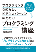 プログラミングを知らないビジネスパーソンのためのプログラミング講座 あなたが10年後に生き残っているために - 福嶋紀仁