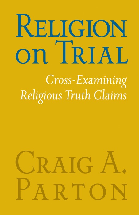 Religion on Trial: Cross-Examining Religious Truth Claims (Second Edition)