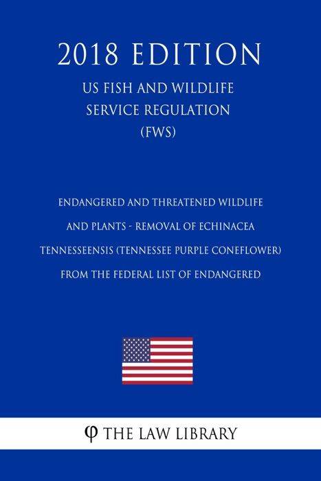Endangered and Threatened Wildlife and Plants - Removal of Echinacea tennesseensis (Tennessee Purple Coneflower) from the Federal List of Endangered (US Fish and Wildlife Service Regulation) (FWS) (2018 Edition)