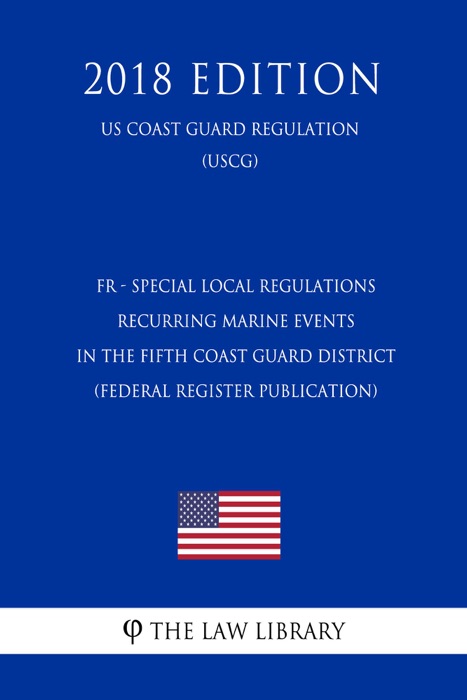 FR - Special Local Regulations - Recurring Marine Events in the Fifth Coast Guard District (Federal Register Publication) (US Coast Guard Regulation) (USCG) (2018 Edition)