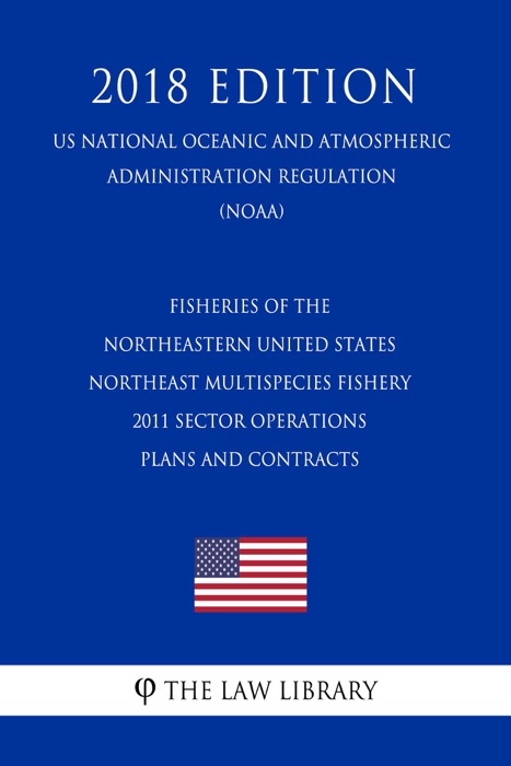 Fisheries of the Northeastern United States - Northeast Multispecies Fishery - 2011 Sector Operations Plans and Contracts (US National Oceanic and Atmospheric Administration Regulation) (NOAA) (2018 Edition)