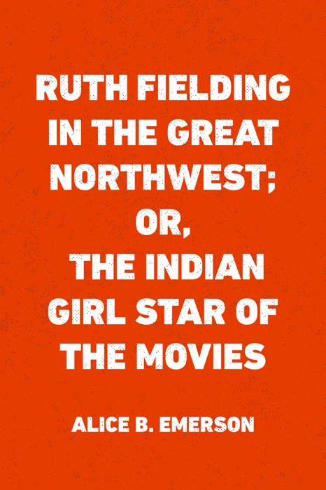 Ruth Fielding in the Great Northwest; Or, The Indian Girl Star of the Movies