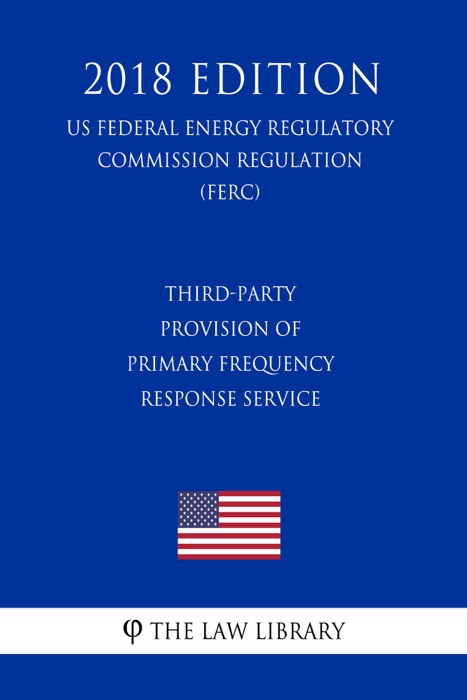 Third-Party Provision of Primary Frequency Response Service (US Federal Energy Regulatory Commission Regulation) (FERC) (2018 Edition)