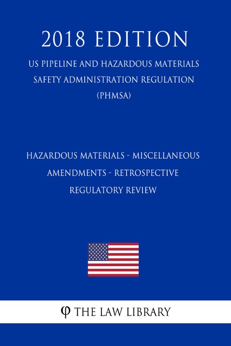 Hazardous Materials - Miscellaneous Amendments - Retrospective Regulatory Review (US Pipeline and Hazardous Materials Safety Administration Regulation) (PHMSA) (2018 Edition)