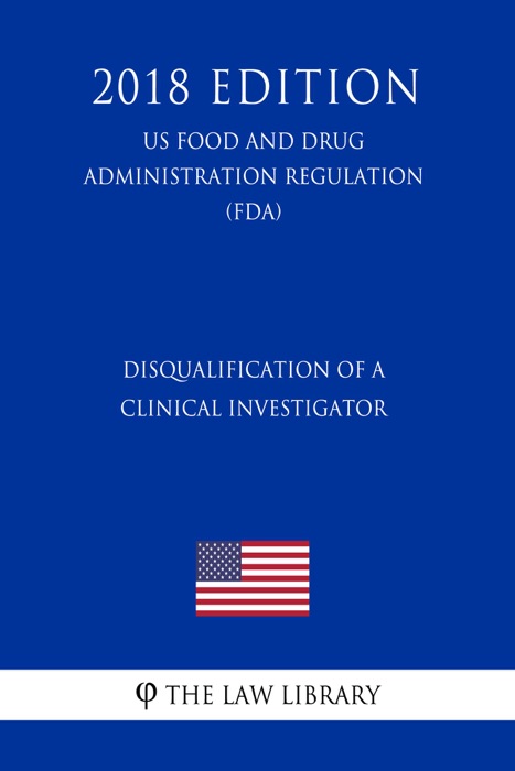 Disqualification of a Clinical Investigator (US Food and Drug Administration Regulation) (FDA) (2018 Edition)