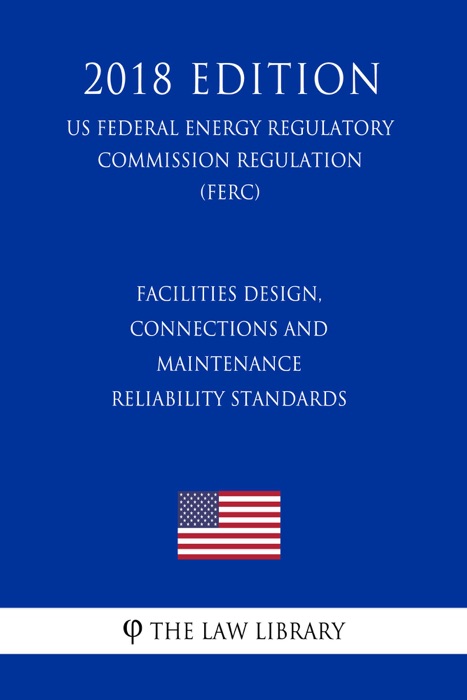 Facilities Design, Connections and Maintenance Reliability Standards (US Federal Energy Regulatory Commission Regulation) (FERC) (2018 Edition)